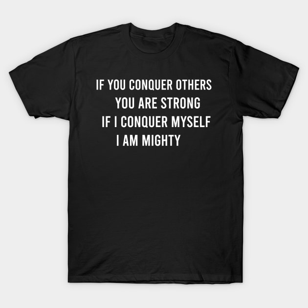 If You Conquer Others You Are Strong. If I Conquer Myself I Am Mighty T-Shirt by FELICIDAY